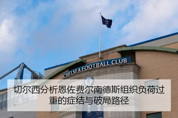 切尔西分析恩佐费尔南德斯组织负荷过重的症结与破局路径