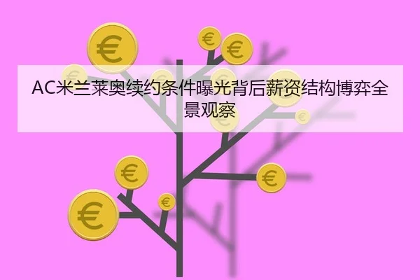 AC米兰莱奥续约条件曝光背后薪资结构博弈全景观察
