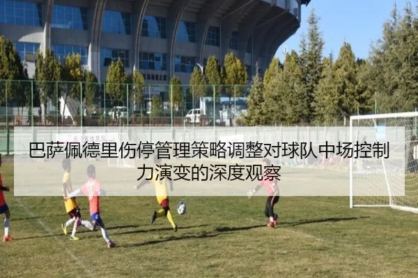 巴萨佩德里伤停管理策略调整对球队中场控制力演变的深度观察