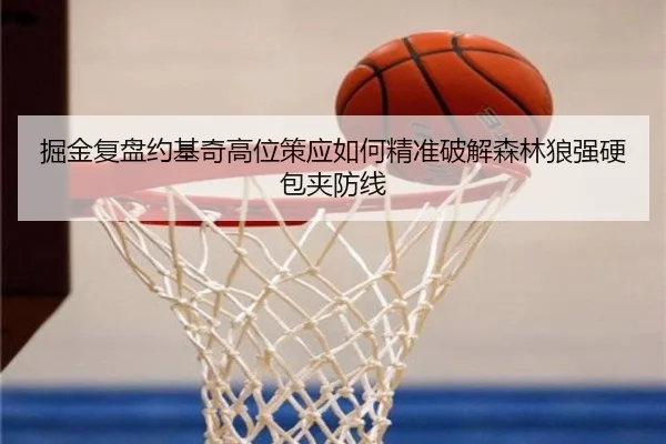 掘金复盘约基奇高位策应如何精准破解森林狼强硬包夹防线