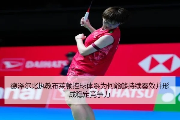 德泽尔比执教布莱顿控球体系为何能够持续奏效并形成稳定竞争力