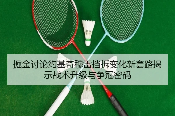 掘金讨论约基奇穆雷挡拆变化新套路揭示战术升级与争冠密码