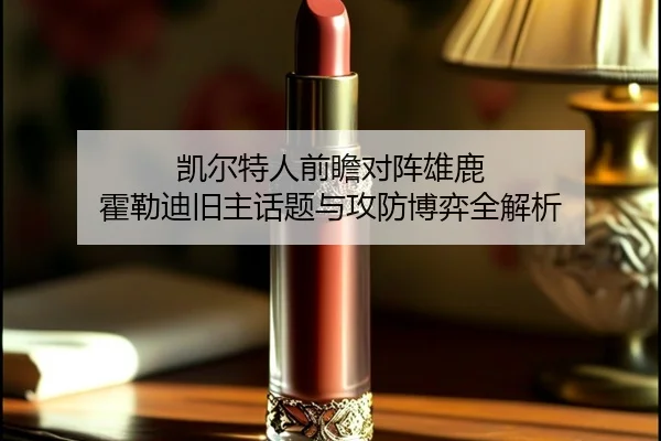 凯尔特人前瞻对阵雄鹿 霍勒迪旧主话题与攻防博弈全解析