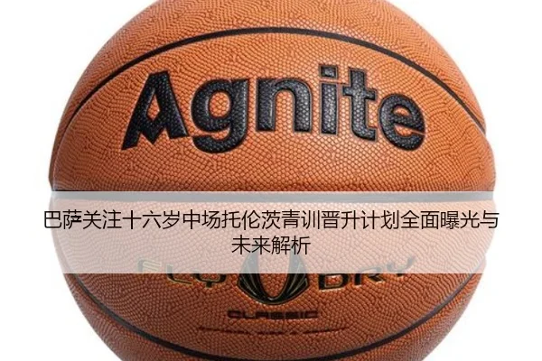巴萨关注十六岁中场托伦茨青训晋升计划全面曝光与未来解析