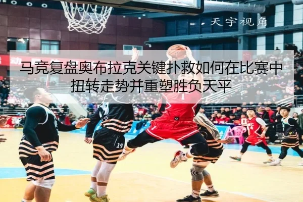 马竞复盘奥布拉克关键扑救如何在比赛中扭转走势并重塑胜负天平