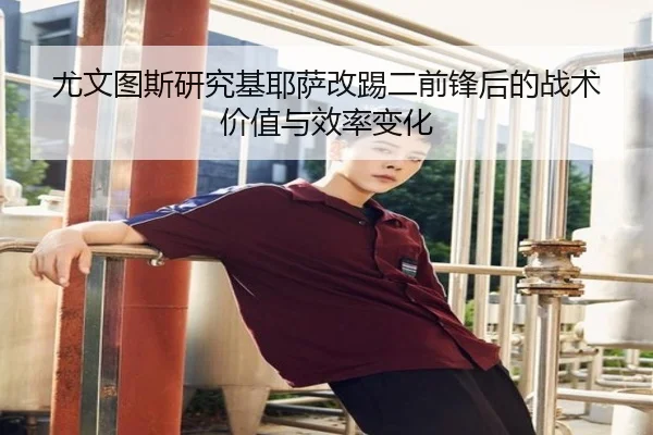 尤文图斯研究基耶萨改踢二前锋后的战术价值与效率变化