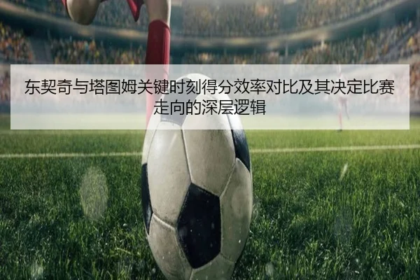 东契奇与塔图姆关键时刻得分效率对比及其决定比赛走向的深层逻辑