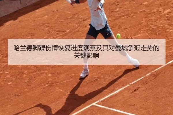 哈兰德脚踝伤情恢复进度观察及其对曼城争冠走势的关键影响