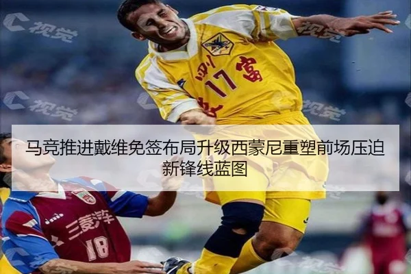 马竞推进戴维免签布局升级西蒙尼重塑前场压迫新锋线蓝图