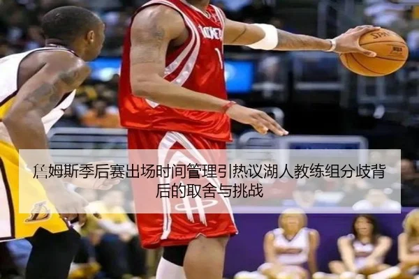 詹姆斯季后赛出场时间管理引热议湖人教练组分歧背后的取舍与挑战